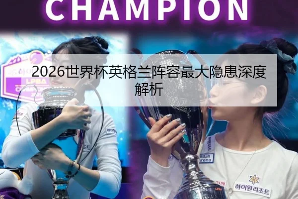 2026世界杯英格兰阵容最大隐患深度解析