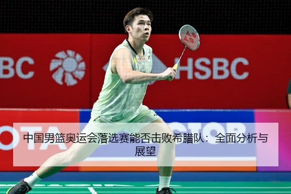 中国男篮奥运会落选赛能否击败希腊队：全面分析与展望